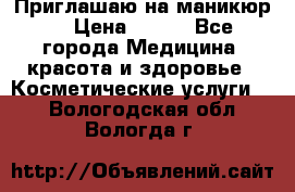 Приглашаю на маникюр  › Цена ­ 500 - Все города Медицина, красота и здоровье » Косметические услуги   . Вологодская обл.,Вологда г.